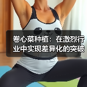 卷心菜种植：在激烈行业中实现差异化的突破之道（图4）
