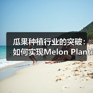 瓜果种植行业的突破:如何实现Melon Planting的口感差异化(图4) 瓜果种植行业的突破:如何实现Melon Planting的口感差异化(图4)