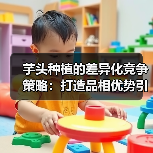芋头种植的差异化竞争策略:打造品相优势引领市场(图4) 芋头种植的差异化竞争策略:打造品相优势引领市场(图4)