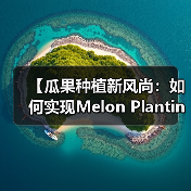 【瓜果种植新风尚：如何实现Melon Planting中的口感差异化？】（图1）