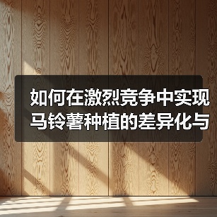如何在激烈竞争中实现马铃薯种植的差异化与发展（图2）