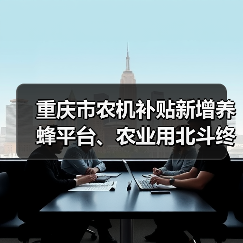 重庆市农机补贴新增养蜂平台、农业用北斗终端等15个机具品目（图1）