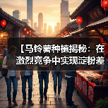【马铃薯种植揭秘：在激烈竞争中实现淀粉差异化上升】（图1）