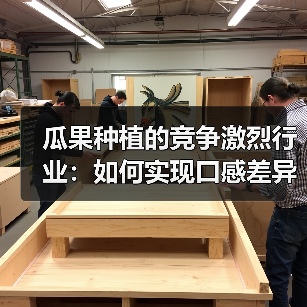 瓜果种植的竞争激烈行业：如何实现口感差异化？（图3）