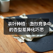 茶叶种植：激烈竞争中的香型差异化巧思（图3）