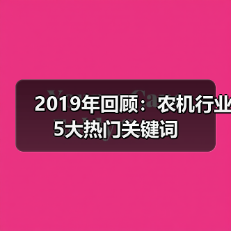 2019年回顾：农机行业5大热门关键词（图2）