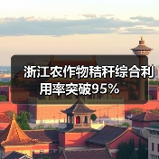 浙江农作物秸秆综合利用率突破95%（图1）