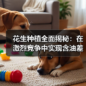 花生种植全面揭秘：在激烈竞争中实现含油差异化的制胜之道