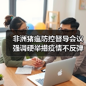 非洲猪瘟防控督导会议强调硬举措疫情不反弹（图1）