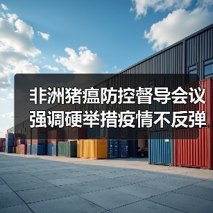 非洲猪瘟防控督导会议强调硬举措疫情不反弹（图2）