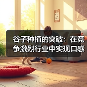 谷子种植的突破：在竞争激烈行业中实现口感差异化之路