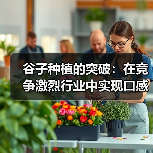 谷子种植的突破：在竞争激烈行业中实现口感差异化之路（图3）