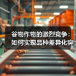 谷物作物的激烈竞争：如何实现品种差异化突破（图4）