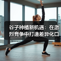 谷子种植新机遇:在激烈竞争中打造差异化口感(图3) 谷子种植新机遇:在激烈竞争中打造差异化口感(图3)