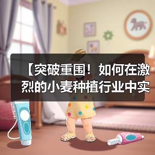 【突破重围!如何在激烈的小麦种植行业中实现品质差异化】(图3) 【突破重围!如何在激烈的小麦种植行业中实现品质差异化】(图3)
