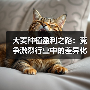 大麦种植盈利之路:竞争激烈行业中的差异化策略(图3) 大麦种植盈利之路:竞争激烈行业中的差异化策略(图3)