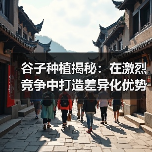 谷子种植揭秘:在激烈竞争中打造差异化优势(图2) 谷子种植揭秘:在激烈竞争中打造差异化优势(图2)
