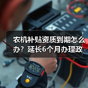 农机补贴资质到期怎么办?延长6个月办理政策详解(图3) 农机补贴资质到期怎么办?延长6个月办理政策详解(图3)