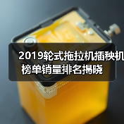 2019轮式拖拉机插秧机榜单销量排名揭晓(图4) 2019轮式拖拉机插秧机榜单销量排名揭晓(图4)
