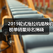 2019轮式拖拉机插秧机榜单销量排名揭晓(图2) 2019轮式拖拉机插秧机榜单销量排名揭晓(图2)