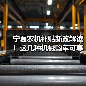 宁夏农机补贴新政解读!这几种机械购车可享20%累加补贴,如何申请?(图1) 宁夏农机补贴新政解读!这几种机械购车可享20%累加补贴,如何申请?(图1)