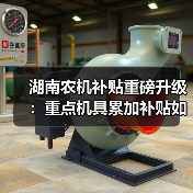 湖南农机补贴重磅升级：重点机具累加补贴如何助力高质高效发展（图1）