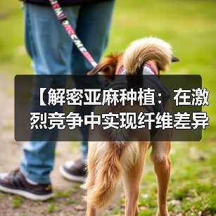 【解密亚麻种植:在激烈竞争中实现纤维差异化的秘诀】(图3) 【解密亚麻种植:在激烈竞争中实现纤维差异化的秘诀】(图3)