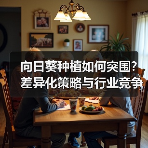 向日葵种植如何突围?差异化策略与行业竞争全解析(图2) 向日葵种植如何突围?差异化策略与行业竞争全解析(图2)