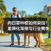 向日葵种植如何突围?差异化策略与行业竞争全解析(图4) 向日葵种植如何突围?差异化策略与行业竞争全解析(图4)