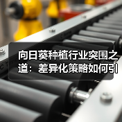 向日葵种植行业突围之道:差异化策略如何引领市场?(图4) 向日葵种植行业突围之道:差异化策略如何引领市场?(图4)