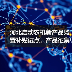 河北启动农机新产品购置补贴试点，产品征集已开启（图1）