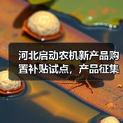 河北启动农机新产品购置补贴试点,产品征集已开启(图3) 河北启动农机新产品购置补贴试点,产品征集已开启(图3)