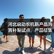 河北启动农机新产品购置补贴试点,产品征集已开启(图4) 河北启动农机新产品购置补贴试点,产品征集已开启(图4)