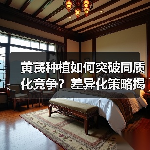 黄芪种植如何突破同质化竞争？差异化策略揭秘（图3）