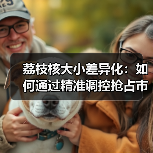 荔枝核大小差异化：如何通过精准调控抢占市场先机（图3）