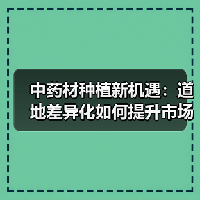 中药材种植新机遇:道地差异化如何提升市场竞争力?(图4) 中药材种植新机遇:道地差异化如何提升市场竞争力?(图4)