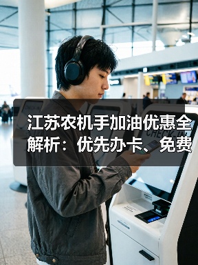 江苏农机手加油优惠全解析：优先办卡、免费服务（图3）