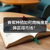 香蕉种植如何用糯度差异赢得市场?(图1) 香蕉种植如何用糯度差异赢得市场?(图1)