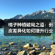 橘子种植破局之道：剥皮差异化如何提升行业竞争力（图1）