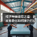 橘子种植破局之道：剥皮差异化如何提升行业竞争力（图3）