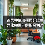 芒果种植如何用纤维差异化突围？解析高利润策略（图1）