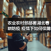 农业农村部部署湖北春耕防疫 疫情下如何保障粮食安全?(图1) 农业农村部部署湖北春耕防疫 疫情下如何保障粮食安全?(图1)