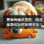 香蕉种植新思路:糯度差异化如何突围市场?(图1) 香蕉种植新思路:糯度差异化如何突围市场?(图1)