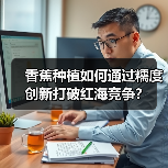 香蕉种植如何通过糯度创新打破红海竞争？