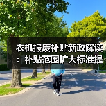 农机报废补贴新政解读：补贴范围扩大标准提升如何申请？（图1）