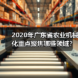 2020年广东省农业机械化重点聚焦哪些领域?(图4) 2020年广东省农业机械化重点聚焦哪些领域?(图4)