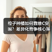 橙子种植如何靠维C突围?差异化竞争核心策略全解析(图2) 橙子种植如何靠维C突围?差异化竞争核心策略全解析(图2)
