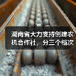 湖南省大力支持创建农机合作社,分三个档次予以奖补(图1) 湖南省大力支持创建农机合作社,分三个档次予以奖补(图1)