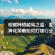 柑橘种植破局之道：差异化策略如何打破行业红海？（图4）