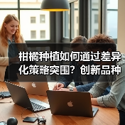 柑橘种植如何通过差异化策略突围？创新品种+科技管理打造核心竞争力（图3）
